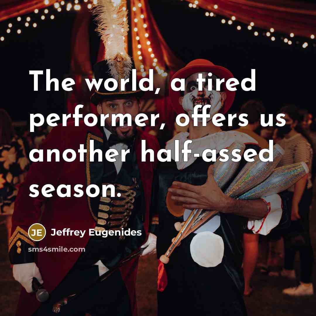 “The world, a tired performer, offers us another half-assed season.…” quote by Jeffrey Eugenides