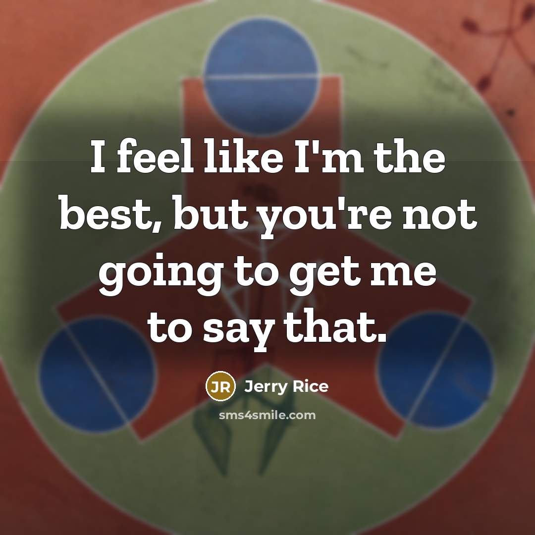 “I feel like I'm the best, but you're not going…” quote by Jerry Rice
