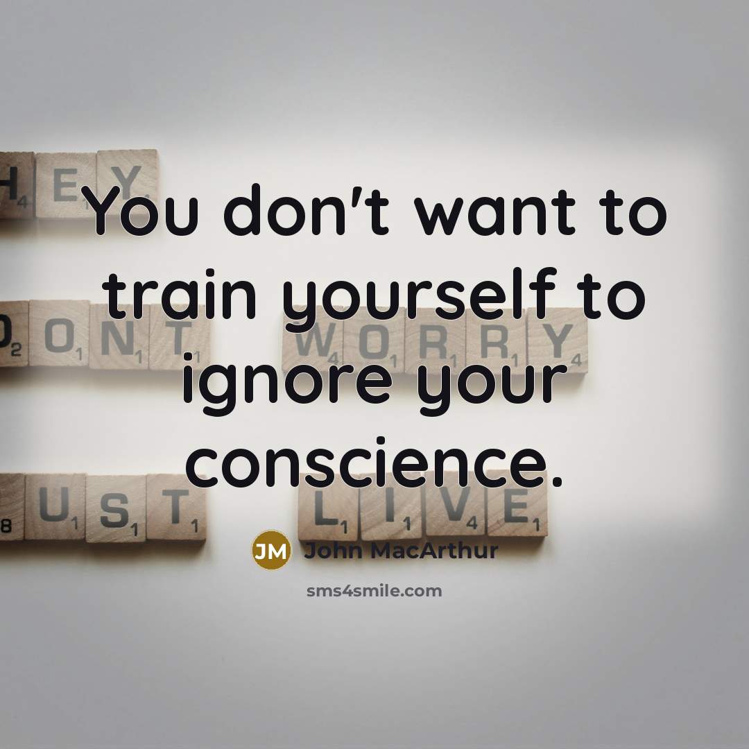 “You don't want to train yourself to ignore your conscience.…” quote by John MacArthur