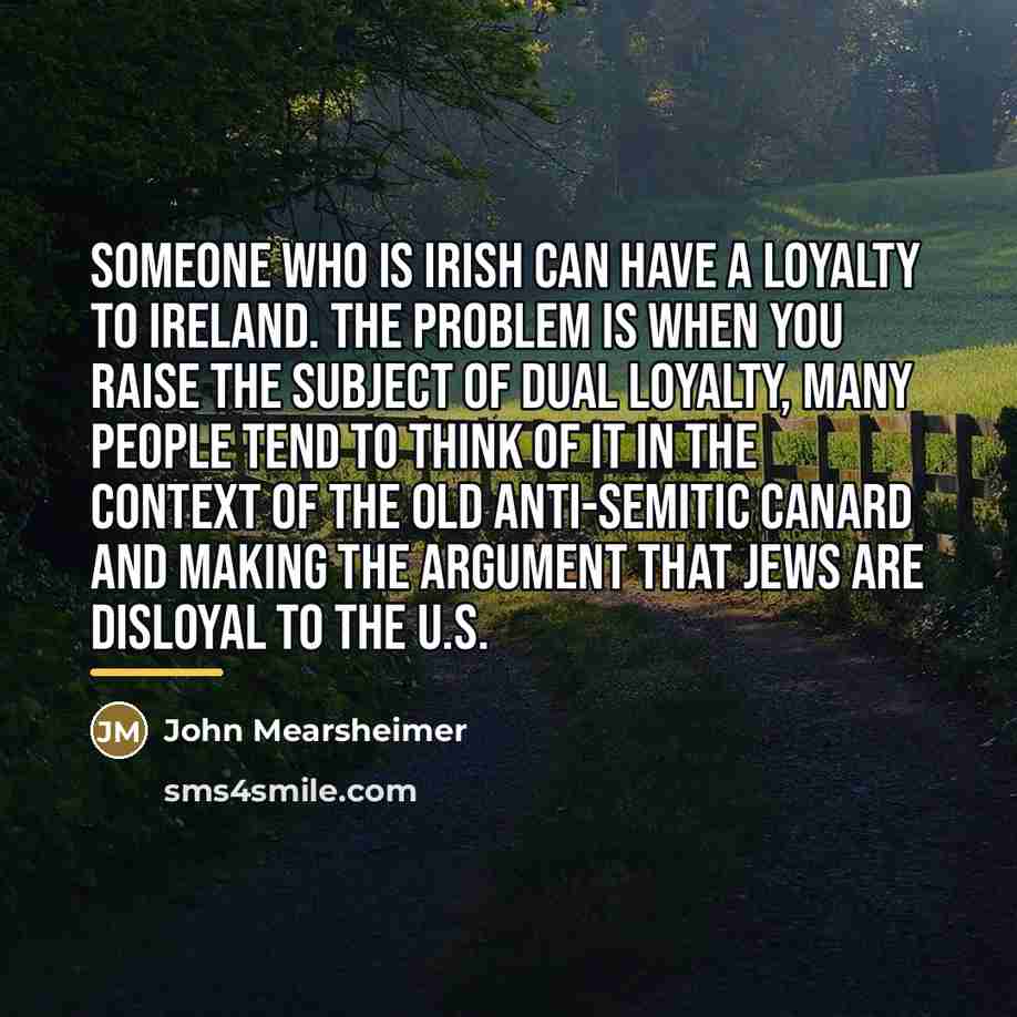 “Someone who is Irish can have a loyalty to Ireland.…” quote by John Mearsheimer