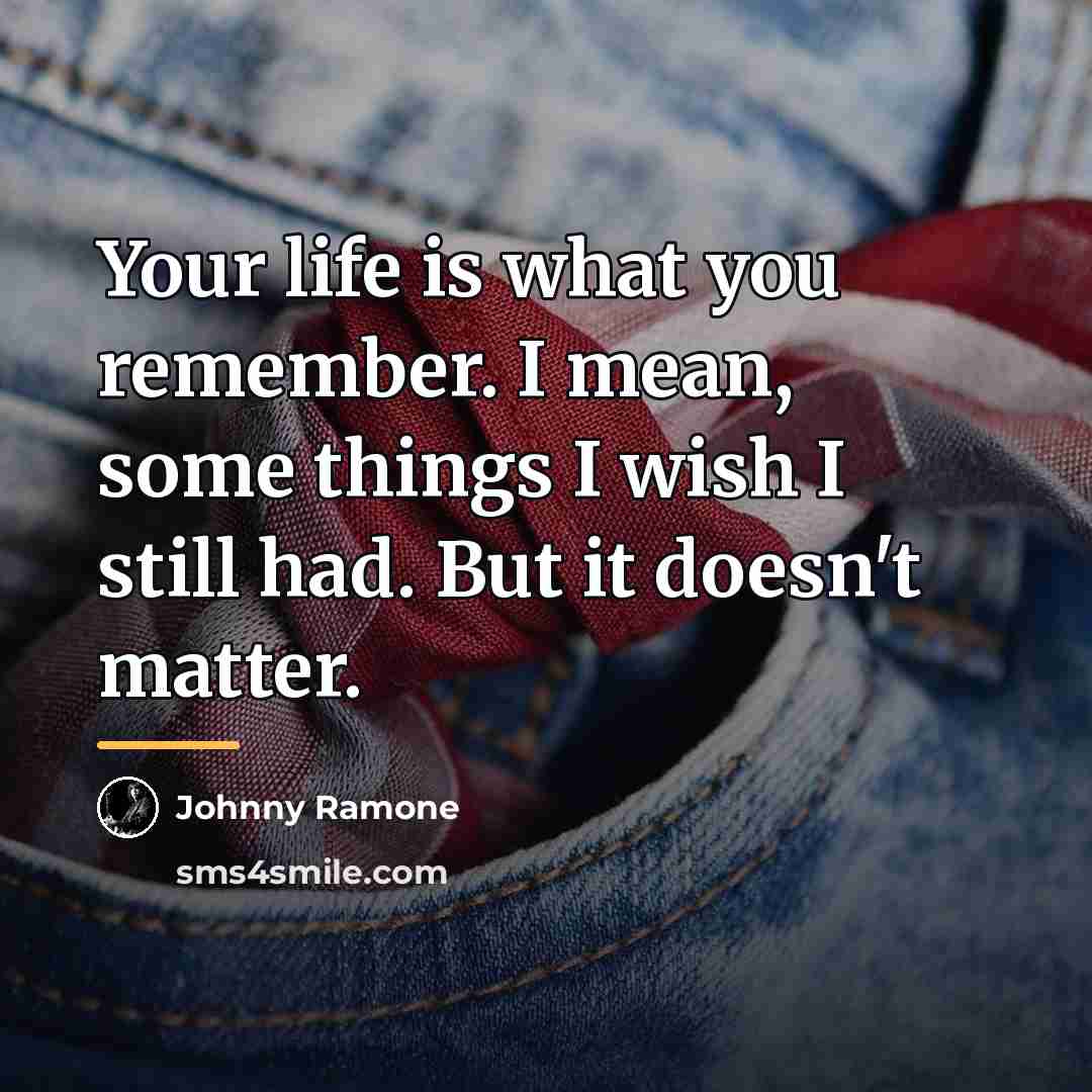 “Your life is what you remember. I mean, some things…” quote by Johnny Ramone