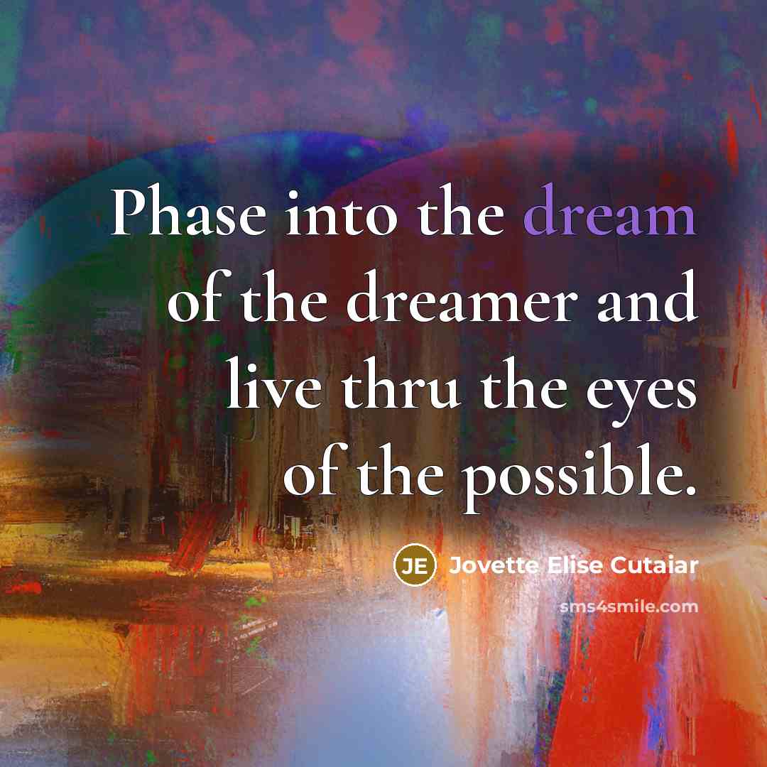“Phase into the dream of the dreamer and live thru the eyes of the possible.” quote by Jovette Elise Cutaiar