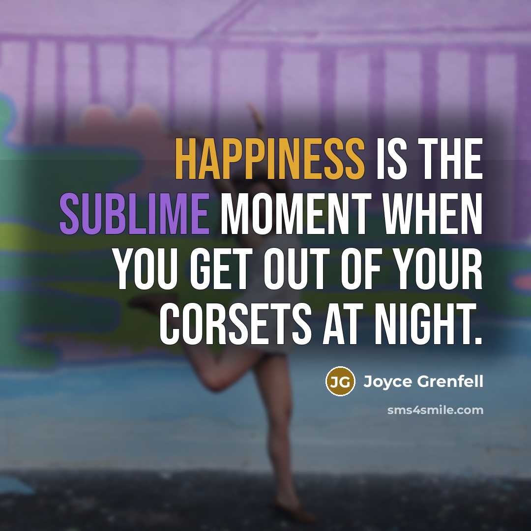 “Happiness is the sublime moment when you get out of your corsets at night.” quote by Joyce Grenfell