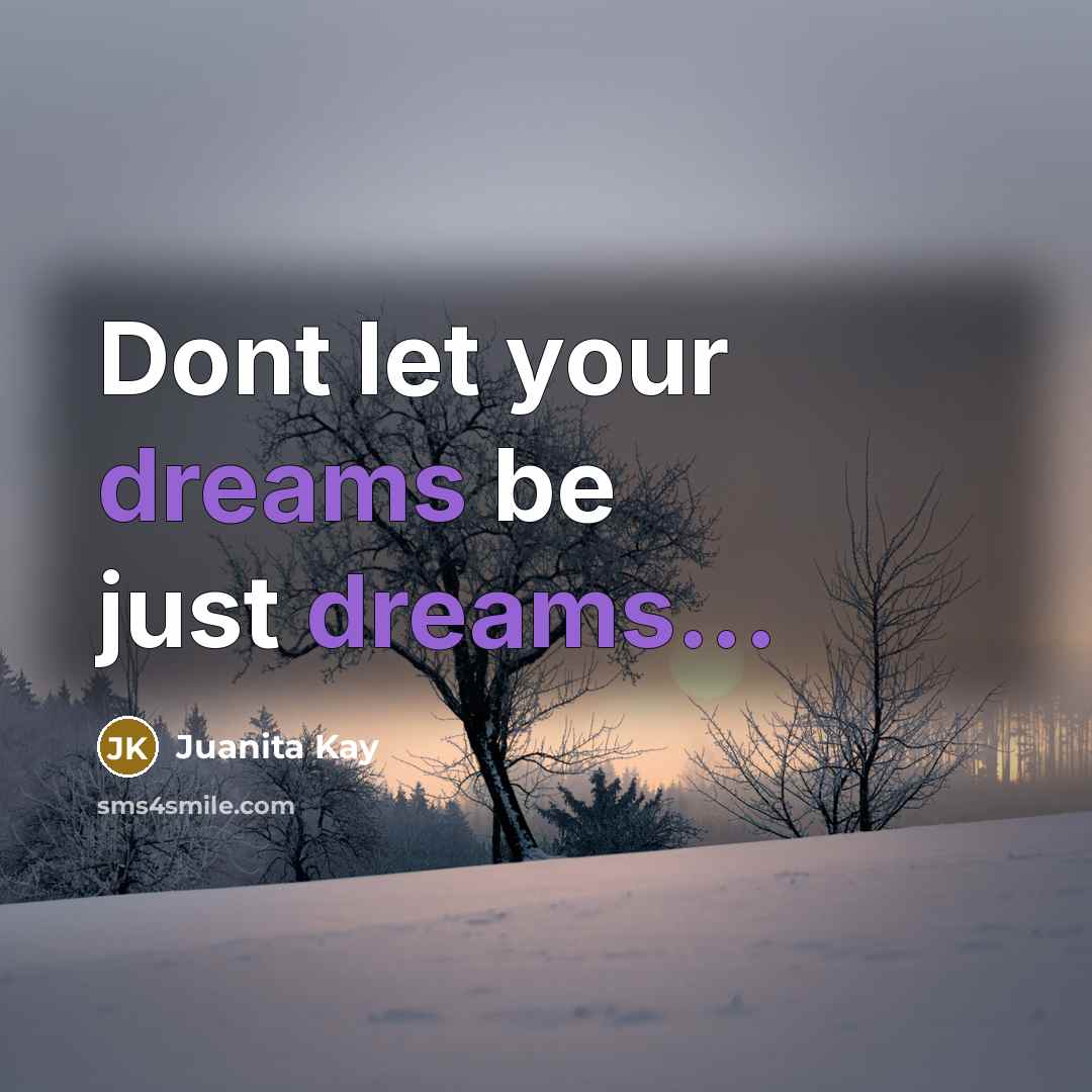 “Dont let your dreams be just dreams...” quote by Juanita Kay