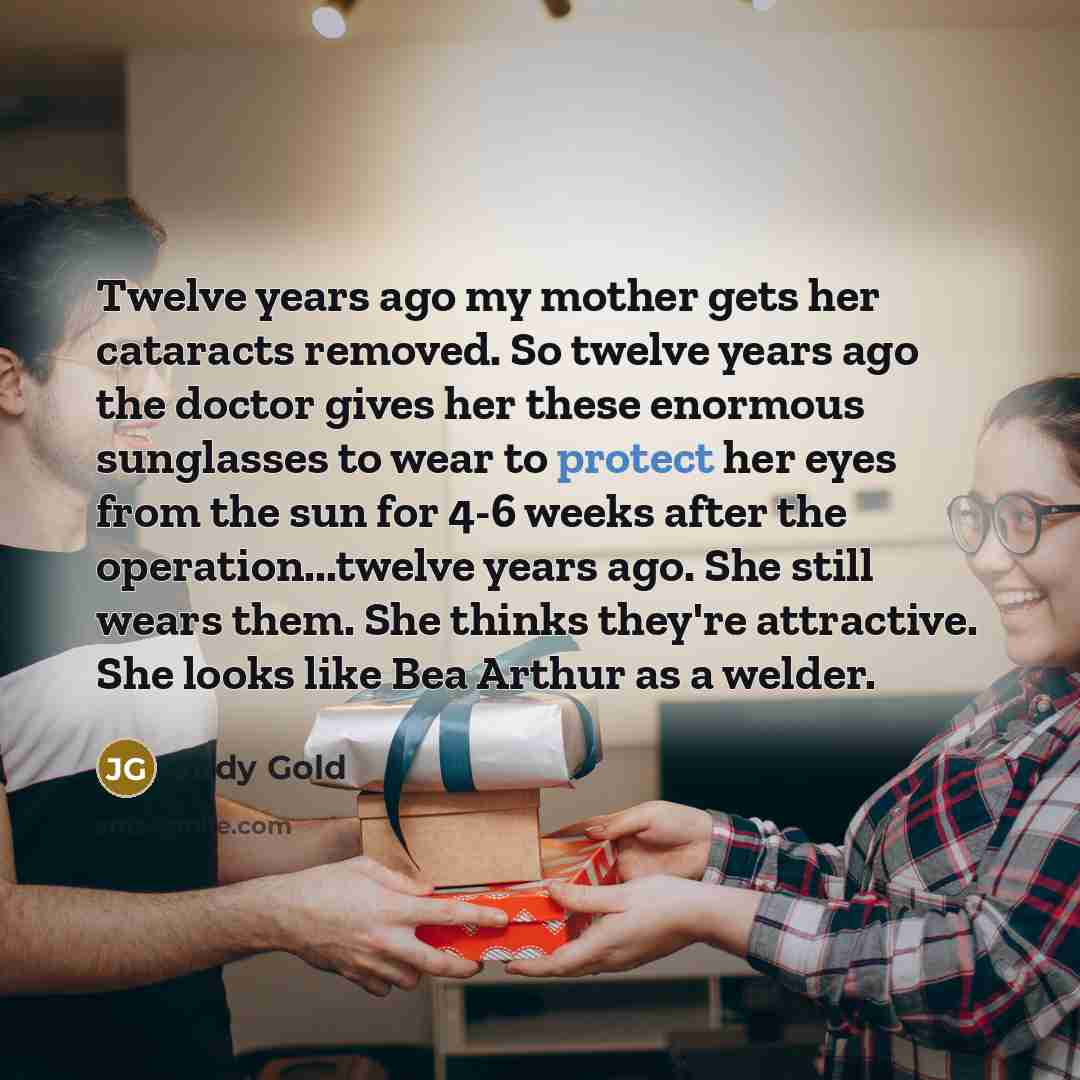 “Twelve years ago my mother gets her cataracts removed. So…” quote by Judy Gold
