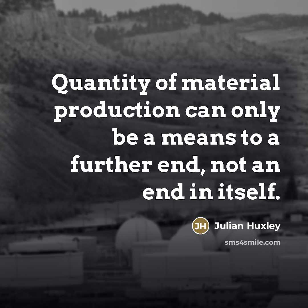 “Quantity of material production can only be a means to…” quote by Julian Huxley
