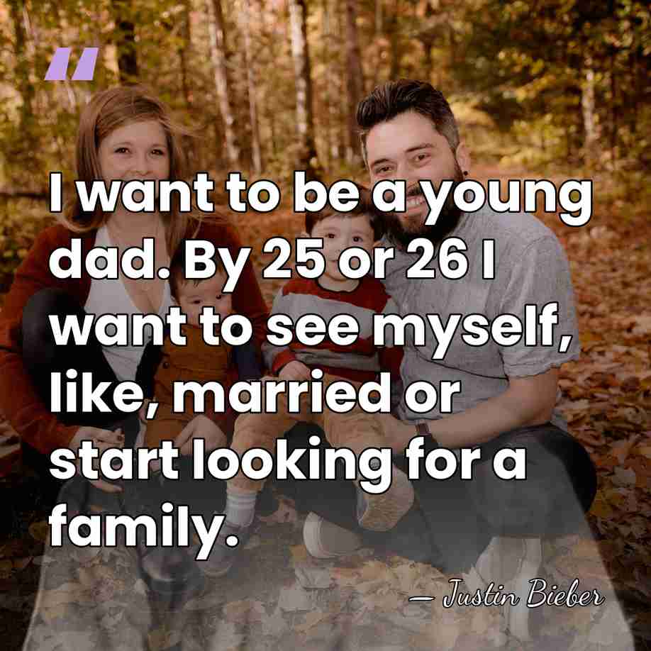 I want to be a young dad. By 25 or 26 I&hellip; - Justin Bieber
