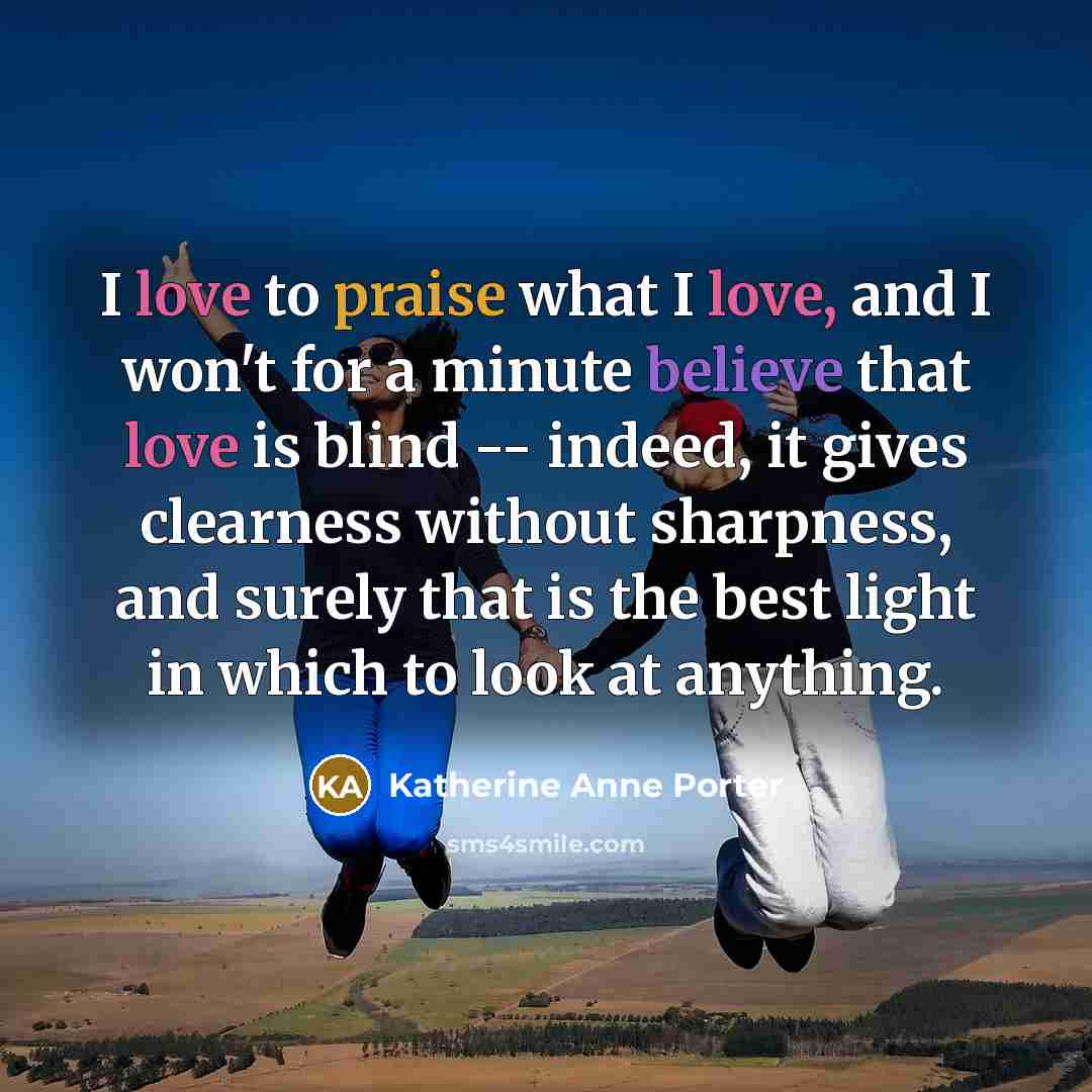 “I love to praise what I love, and I won't…” quote by Katherine Anne Porter