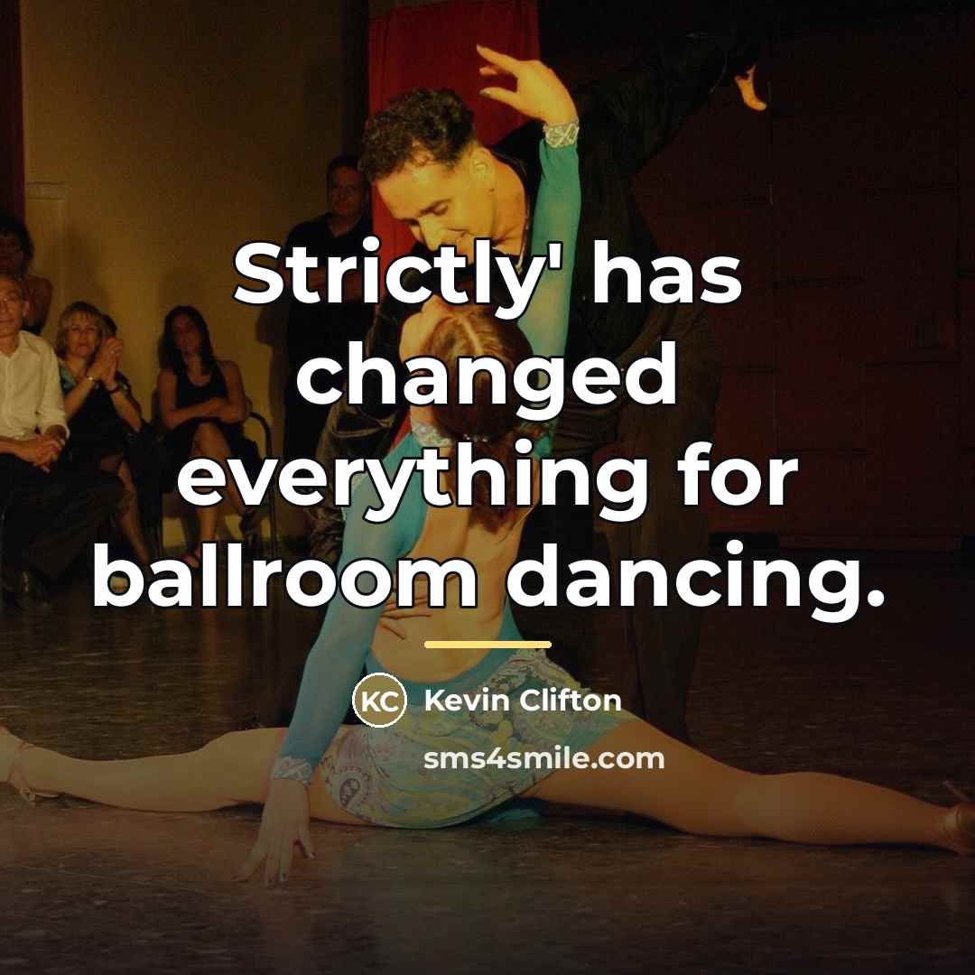 “Strictly' has changed everything for ballroom dancing.…” quote by Kevin Clifton