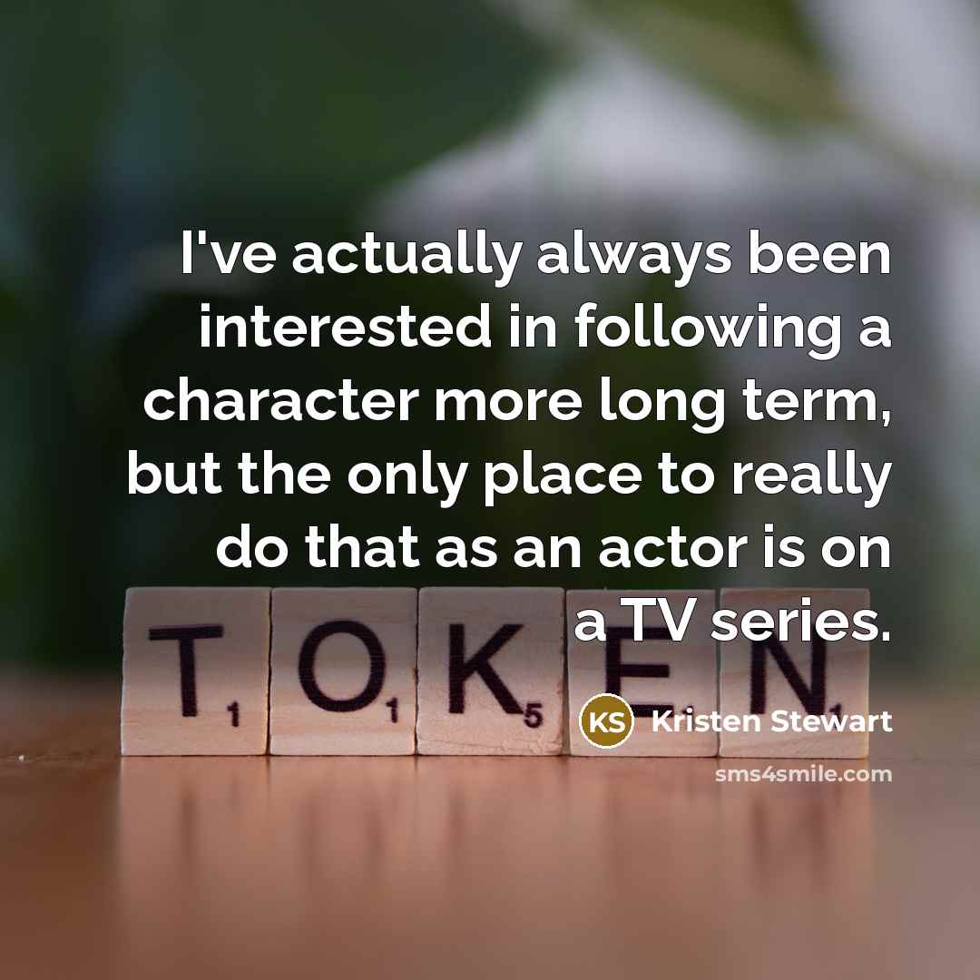 “I've actually always been interested in following a character more…” quote by Kristen Stewart