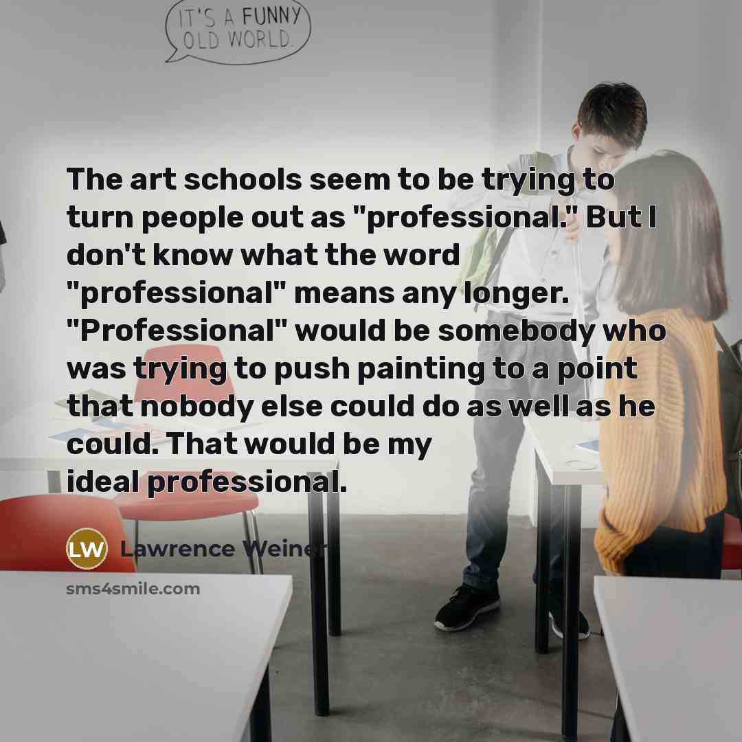 “The art schools seem to be trying to turn people…” quote by Lawrence Weiner