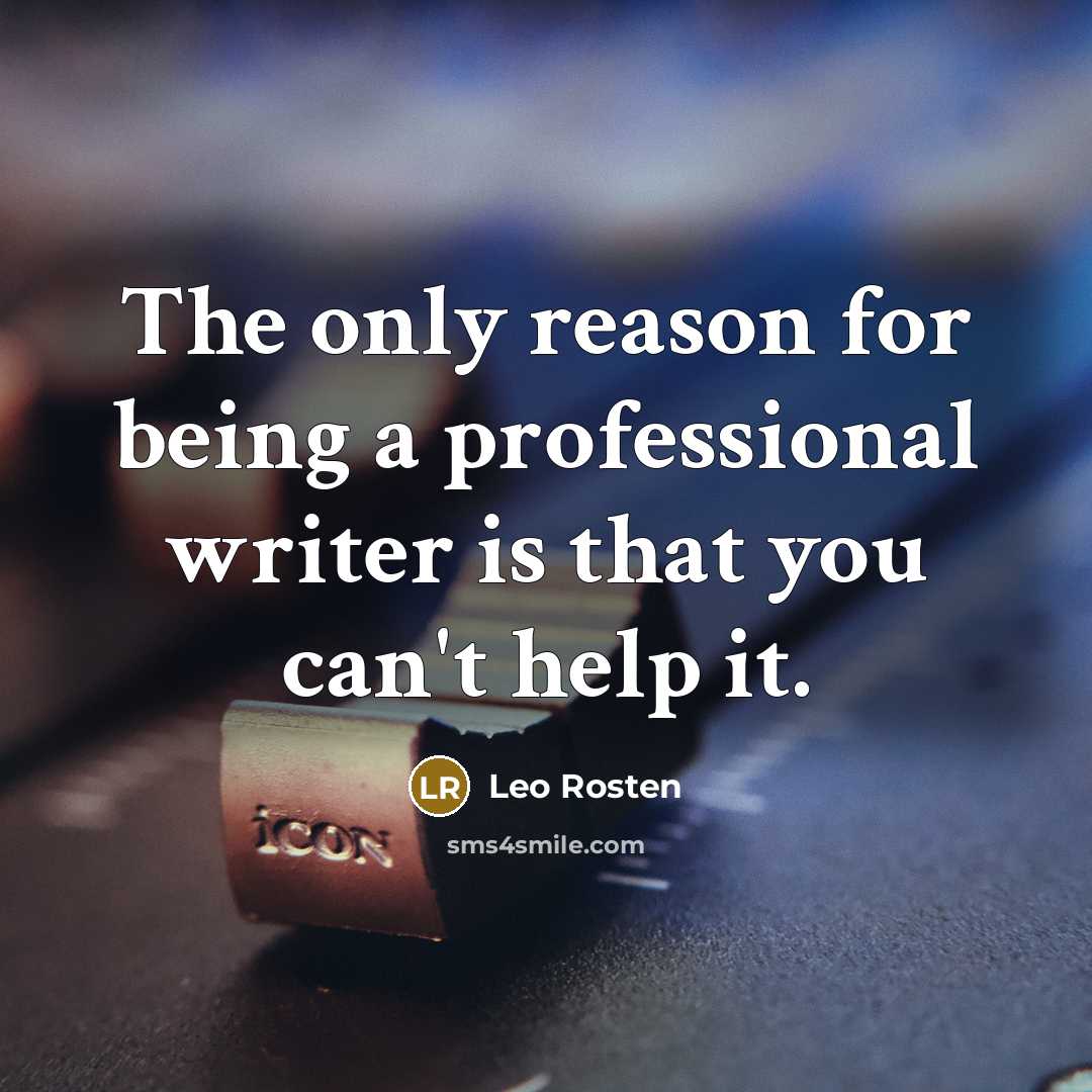 “The only reason for being a professional writer is that you can't help it.” quote by Leo Rosten