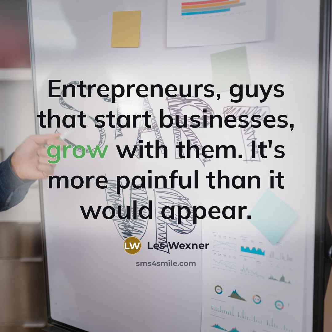 “Entrepreneurs, guys that start businesses, grow with them. It's more…” quote by Les Wexner