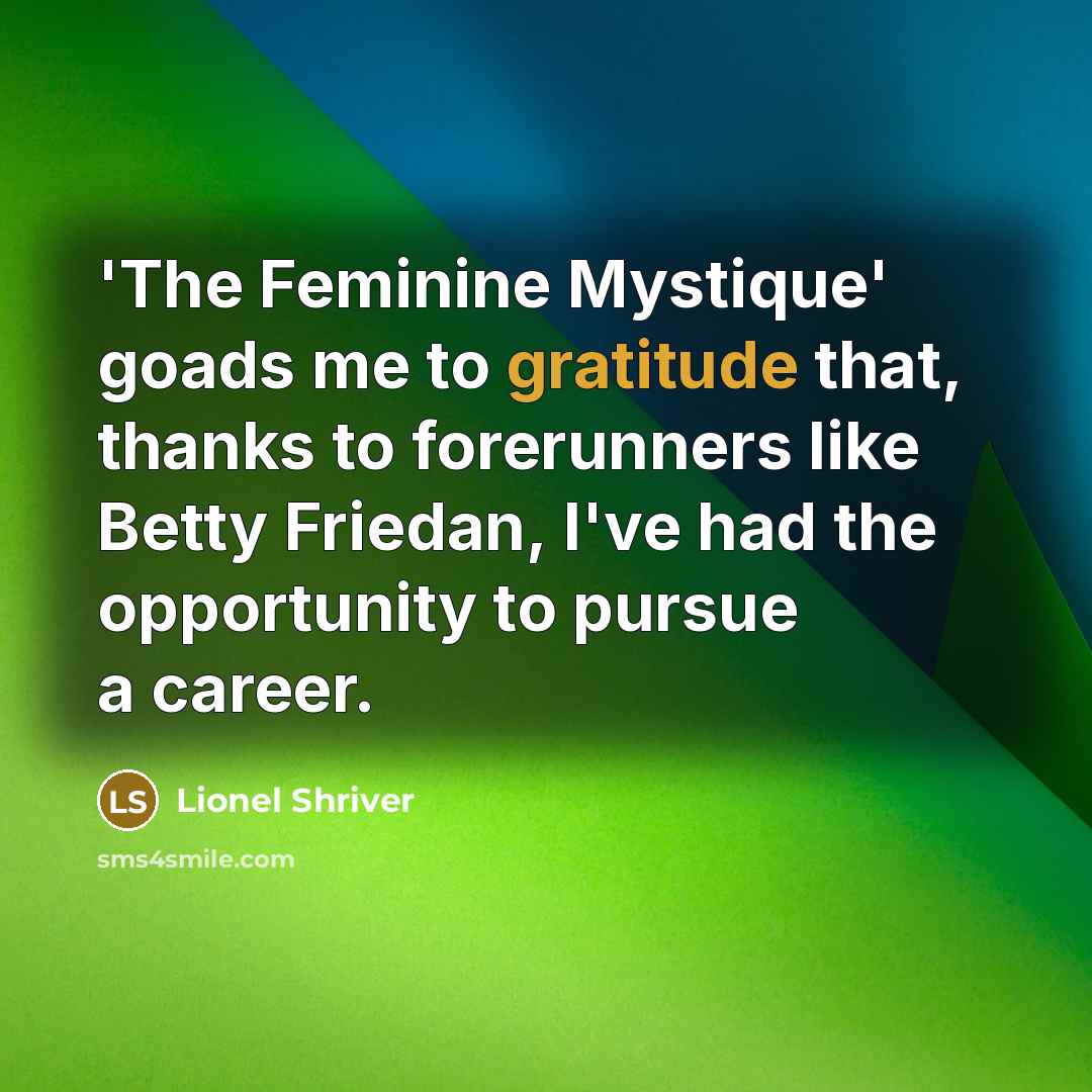 “'The Feminine Mystique' goads me to gratitude that, thanks to…” quote by Lionel Shriver