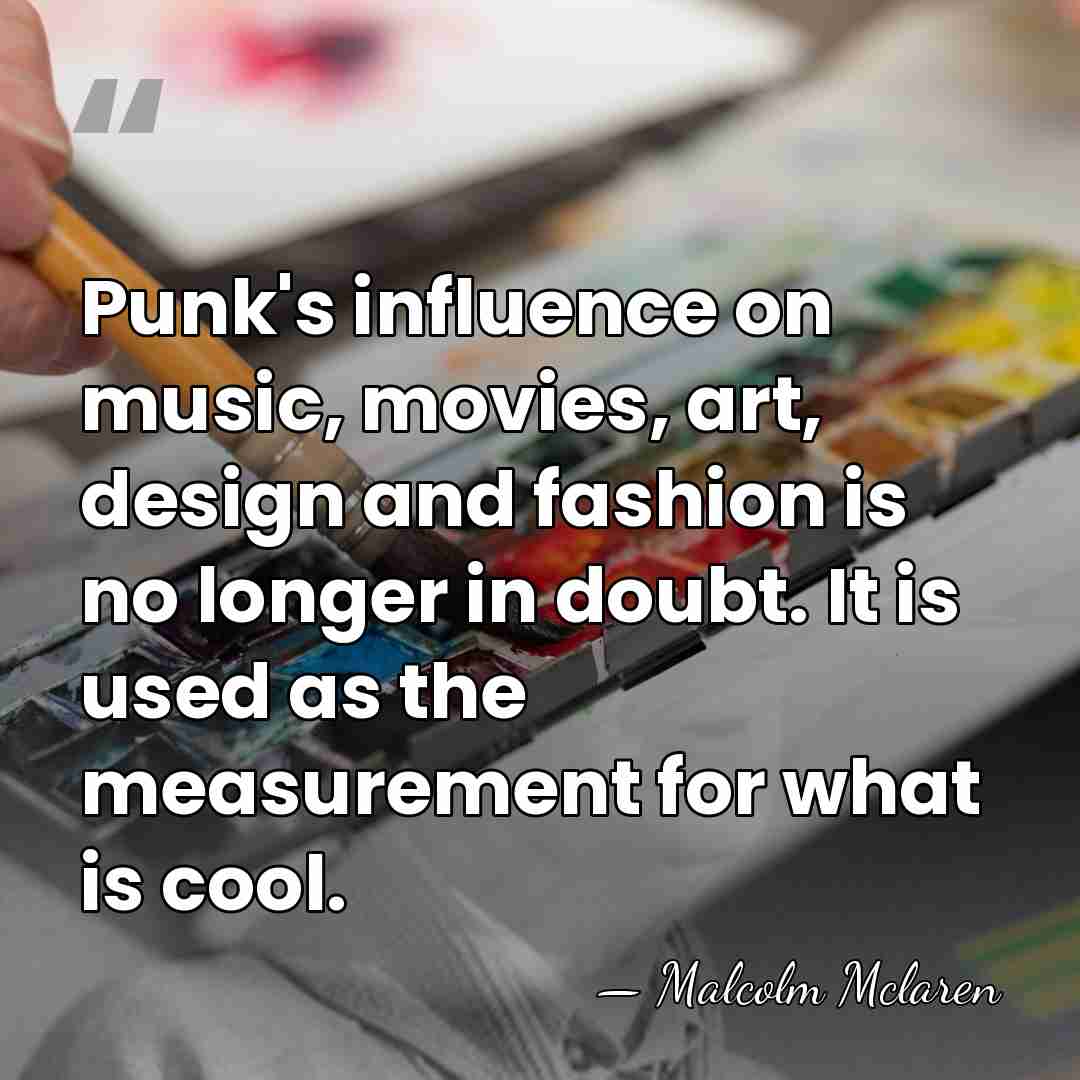 Punk's influence on music, movies, art, design and fashion is no longer&hellip; - Malcolm Mclaren