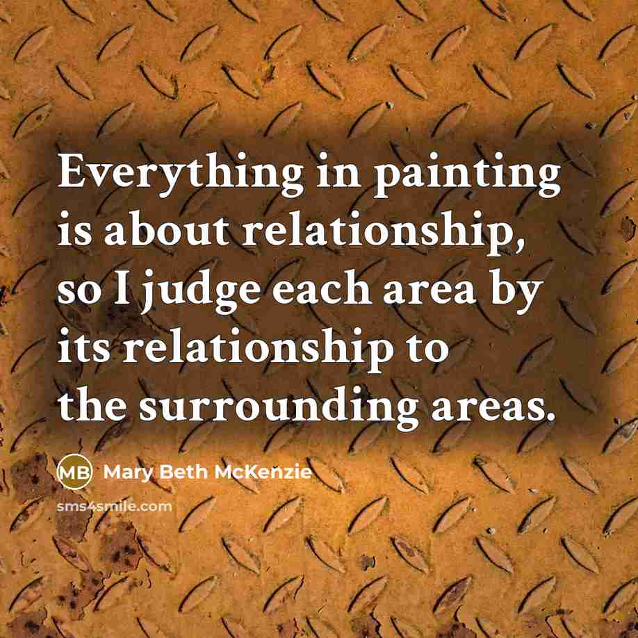“Everything in painting is about relationship, so I judge each…” quote by Mary Beth McKenzie