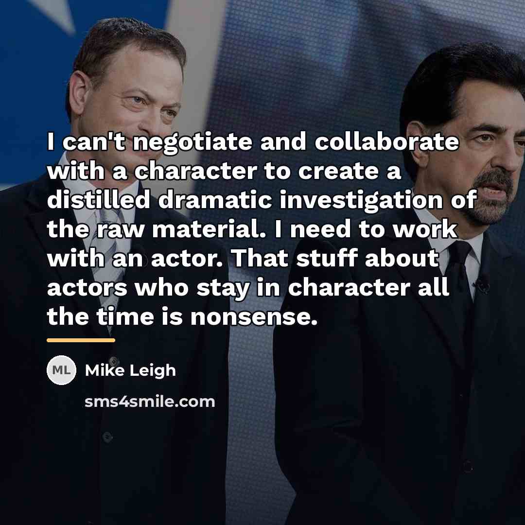 “I can't negotiate and collaborate with a character to create…” quote by Mike Leigh