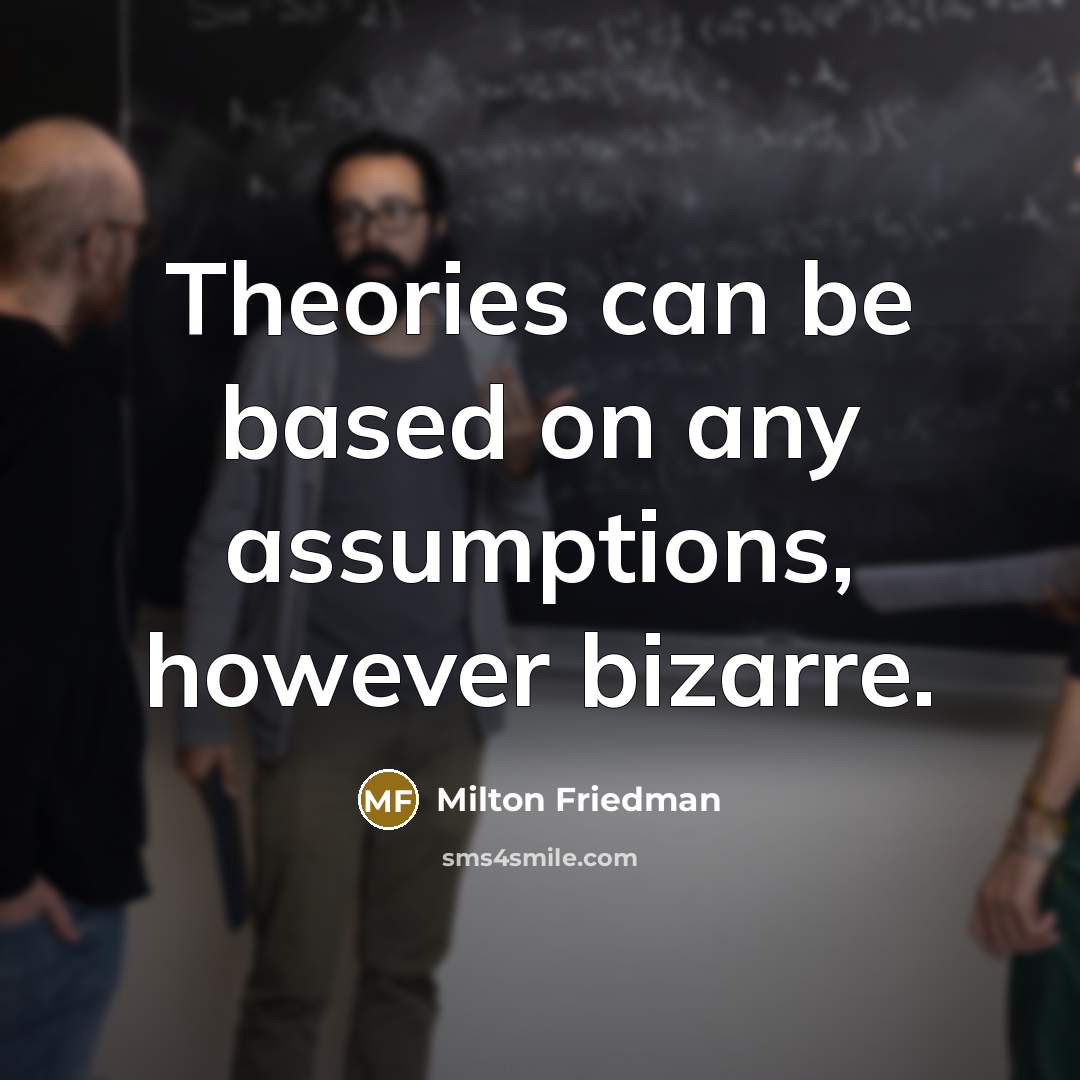 “Theories can be based on any assumptions, however bizarre.…” quote by Milton Friedman