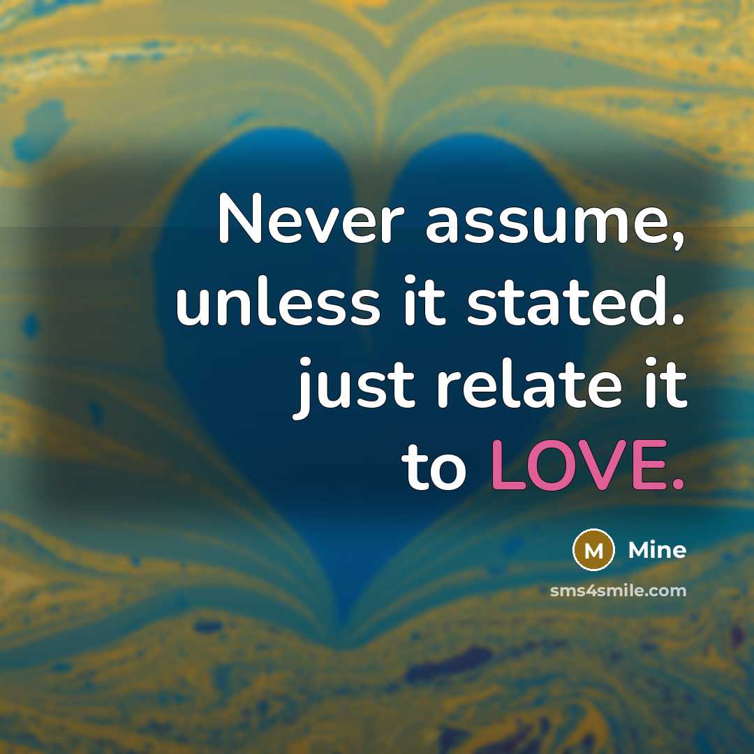 “Never assume, unless it stated. just relate it to LOVE.” quote by Mine