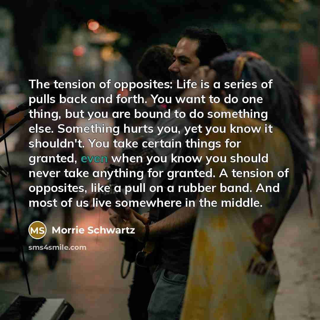 “The tension of opposites: Life is a series of pulls…” quote by Morrie Schwartz