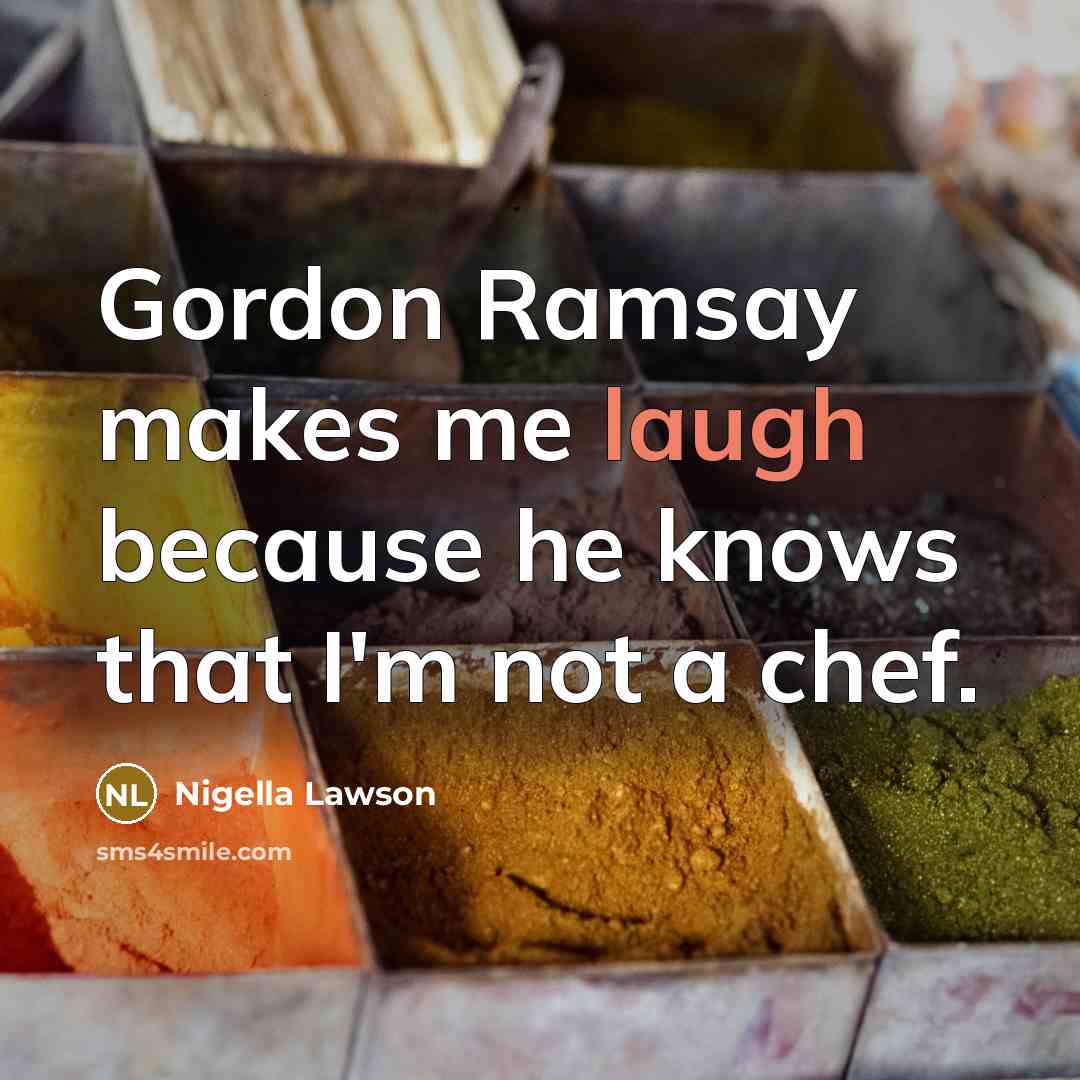 “Gordon Ramsay makes me laugh because he knows that I'm…” quote by Nigella Lawson