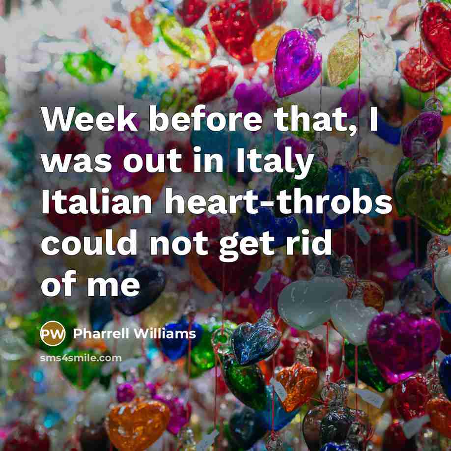 “Week before that, I was out in Italy Italian heart-throbs…” quote by Pharrell Williams