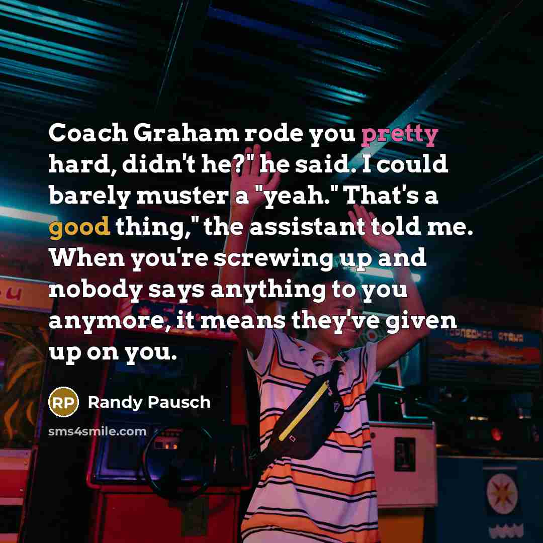 “Coach Graham rode you pretty hard, didn't he?" he said.…” quote by Randy Pausch