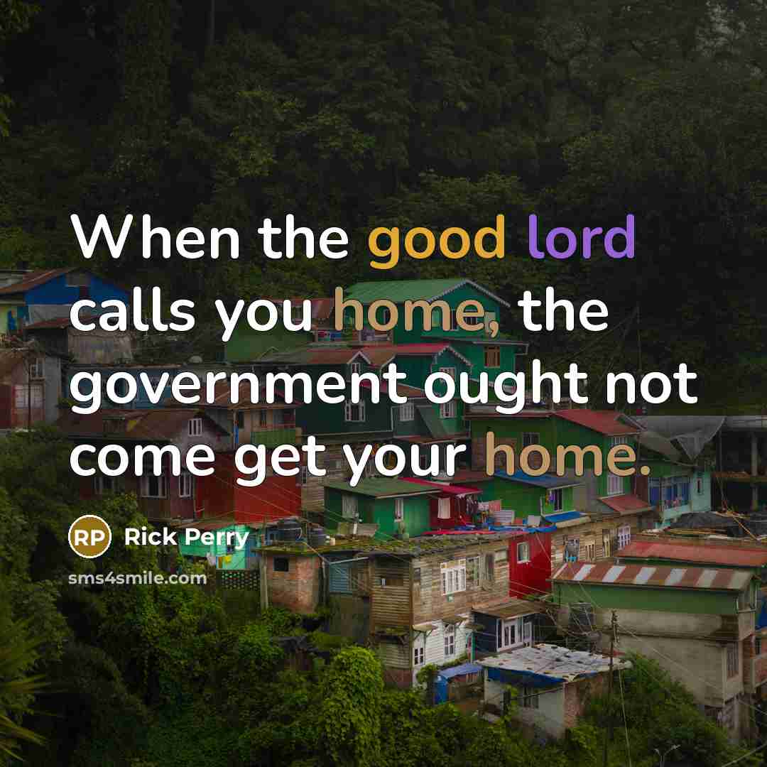 “When the good lord calls you home, the government ought not come get your home.” quote by Rick Perry