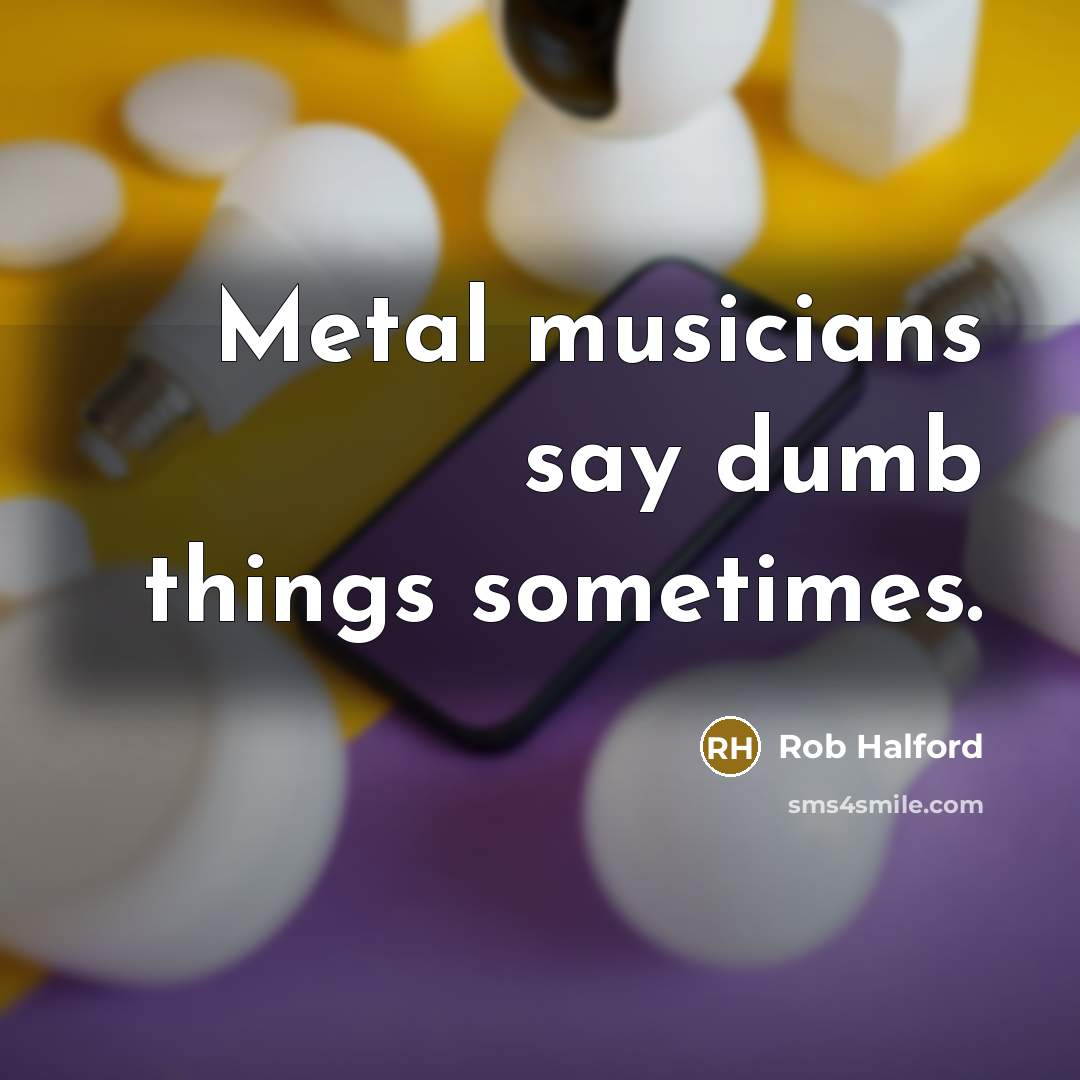 “Metal musicians say dumb things sometimes.…” quote by Rob Halford