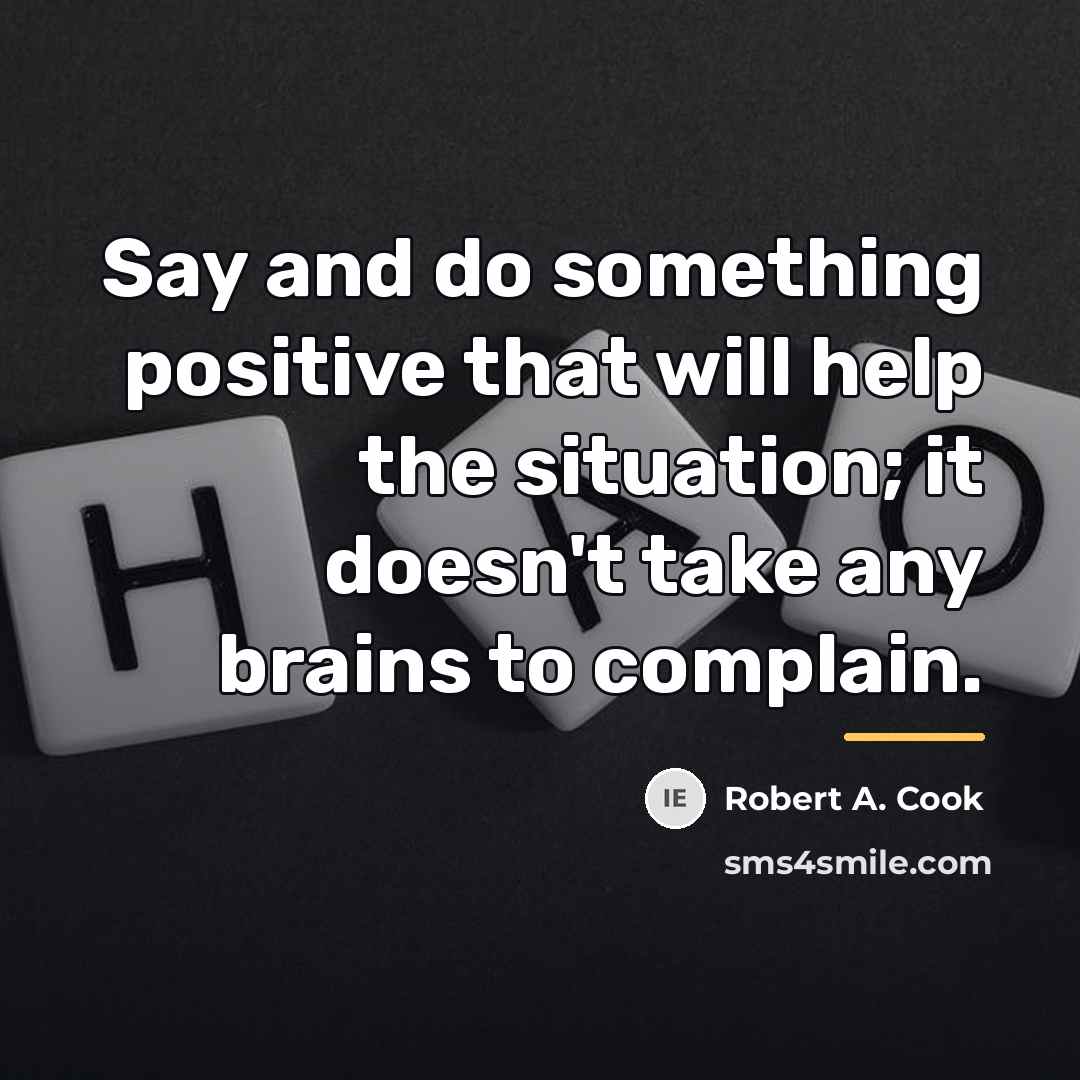 “Say and do something positive that will help the situation;…” quote by Robert A. Cook