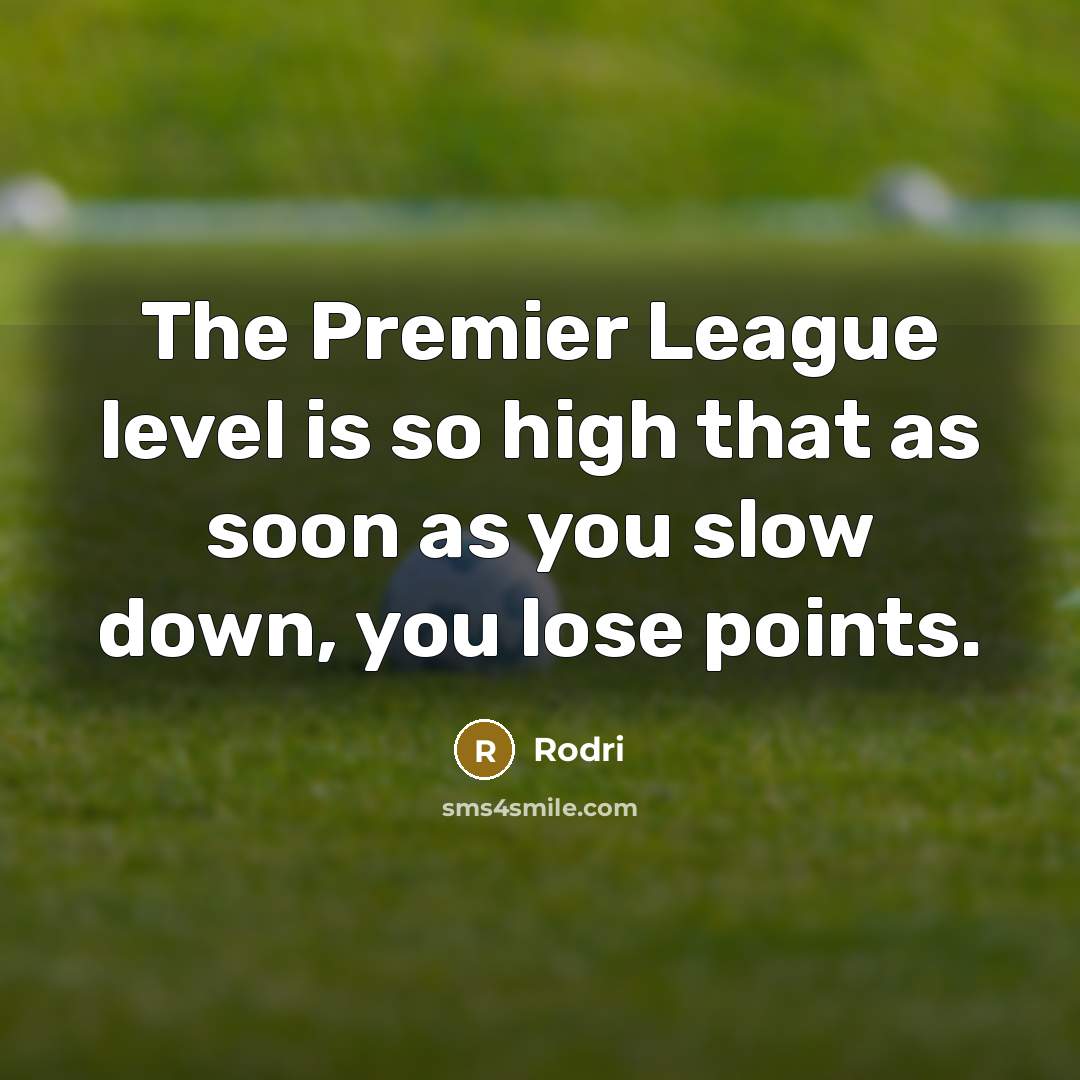 “The Premier League level is so high that as soon as you slow down, you lose points.” quote by Rodri