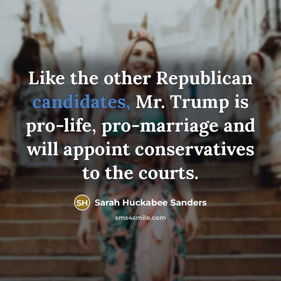 “Like the other Republican candidates, Mr. Trump is pro-life, pro-marriage and will appoint conservatives to the courts.” quote by Sarah Huckabee Sanders