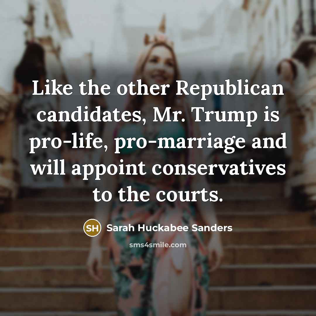 “Like the other Republican candidates, Mr. Trump is pro-life, pro-marriage…” quote by Sarah Huckabee Sanders