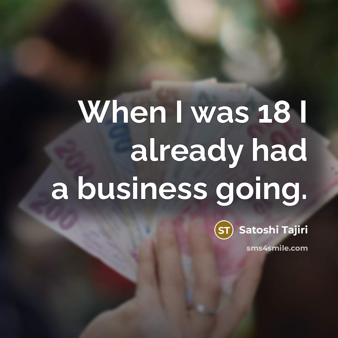 “When I was 18 I already had a business going.…” quote by Satoshi Tajiri