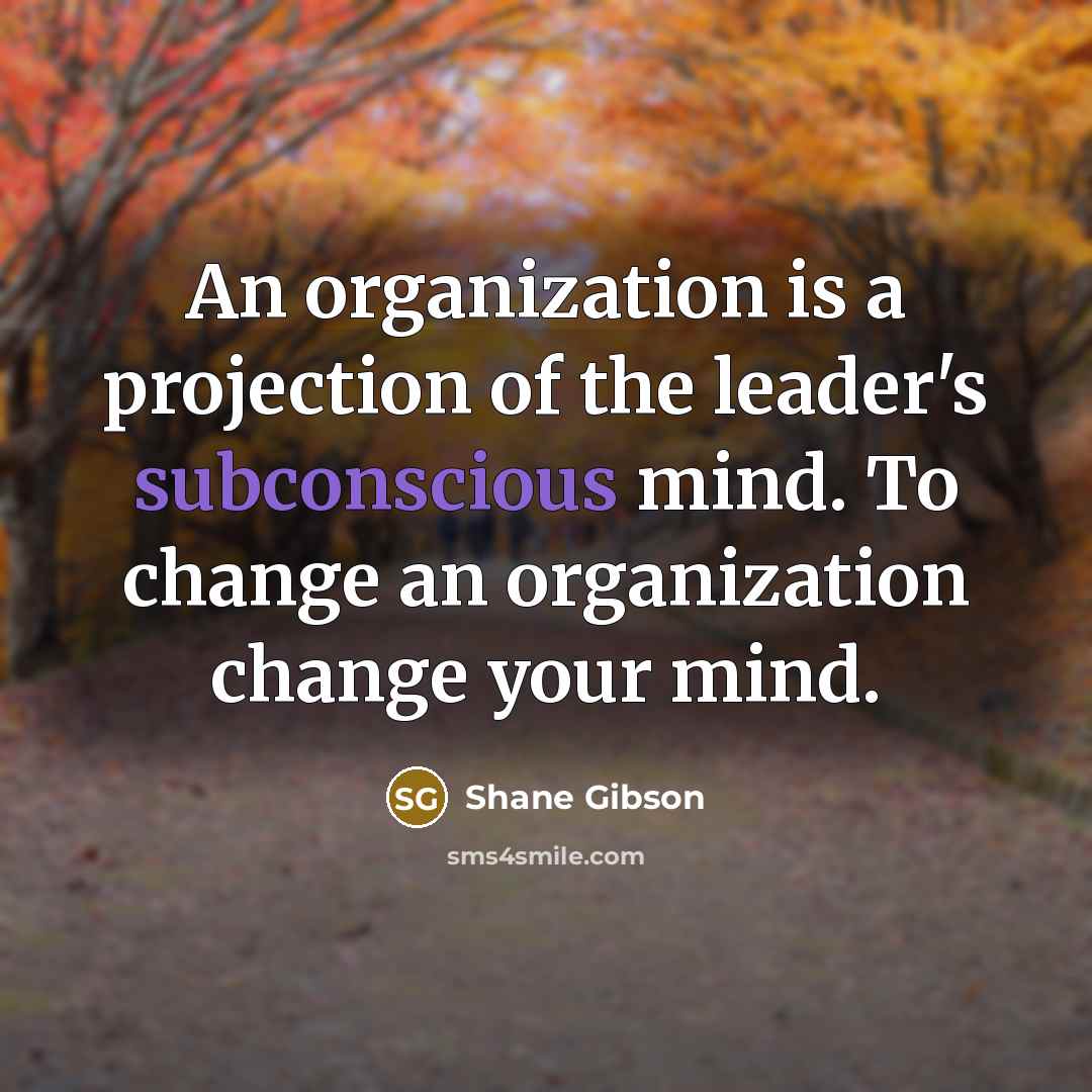 “An organization is a projection of the leader's subconscious mind.…” quote by Shane Gibson