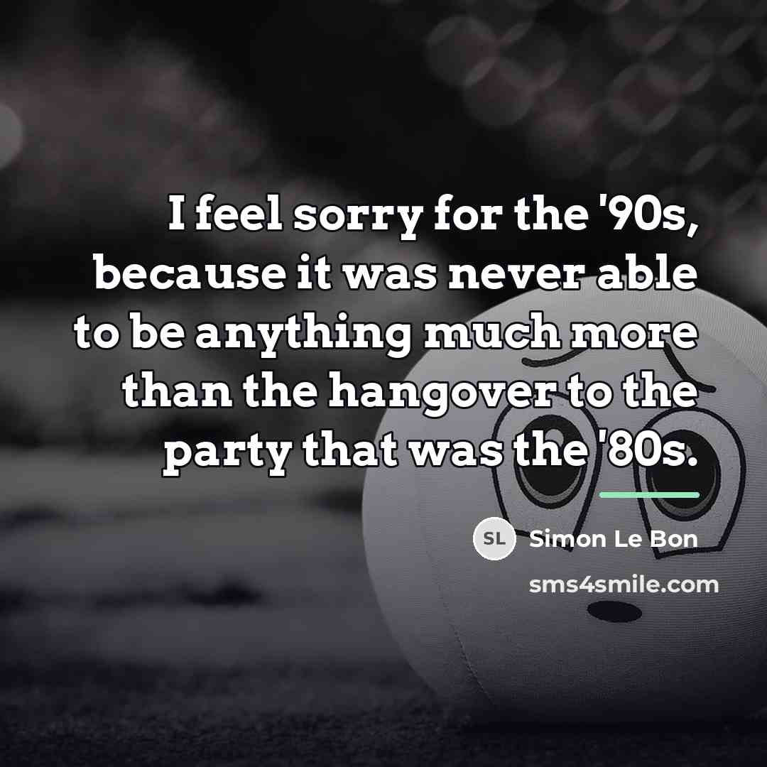 “I feel sorry for the '90s, because it was never…” quote by Simon Le Bon