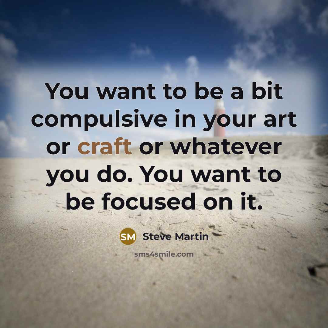 “You want to be a bit compulsive in your art…” quote by Steve Martin