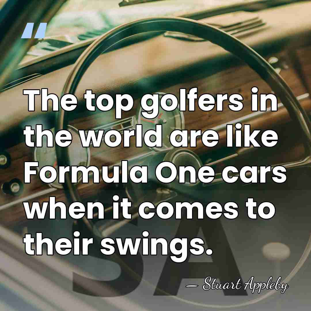 The top golfers in the world are like Formula One cars when&hellip; - Stuart Appleby