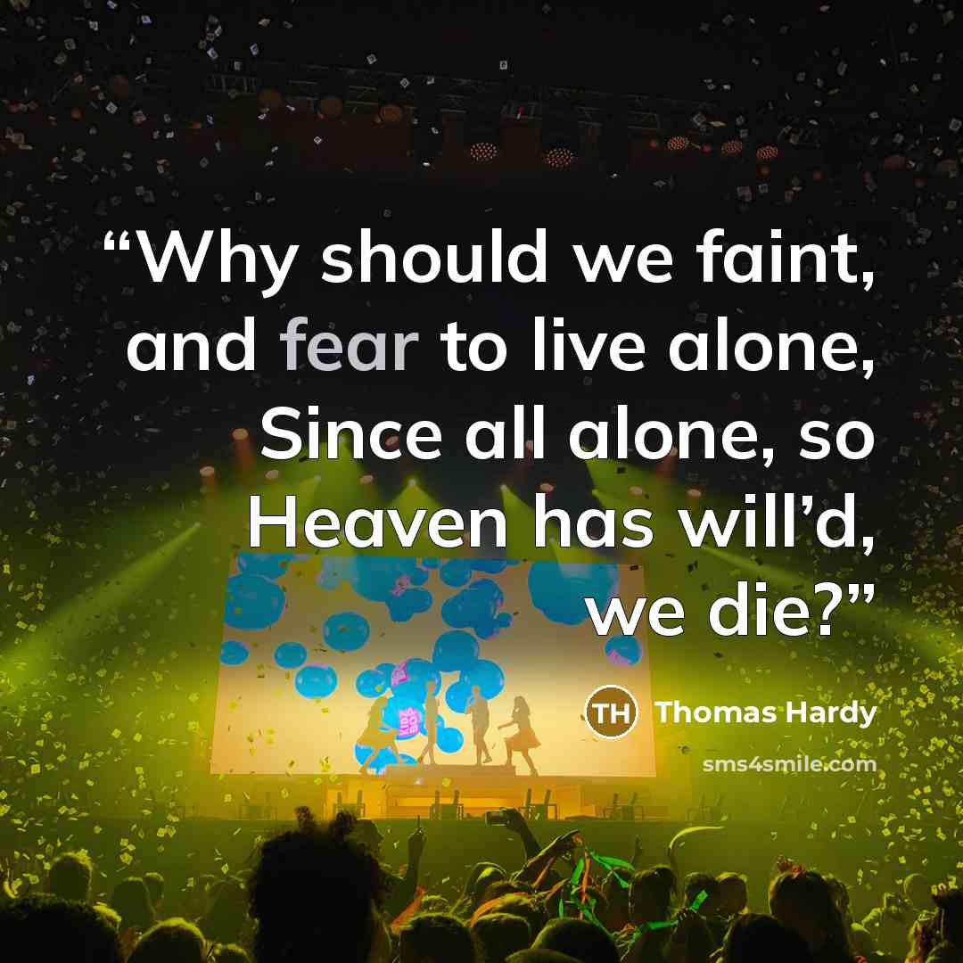 “Why should we faint, and fear to live alone, Since all alone, so Heaven has will’d, we die?” quote by Thomas Hardy