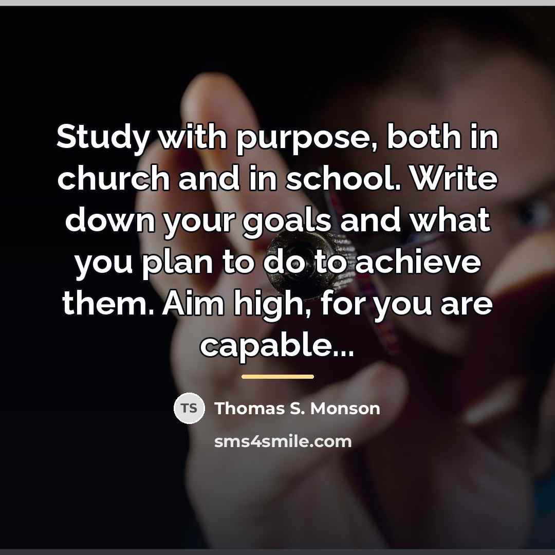 “Study with purpose, both in church and in school. Write…” quote by Thomas S. Monson