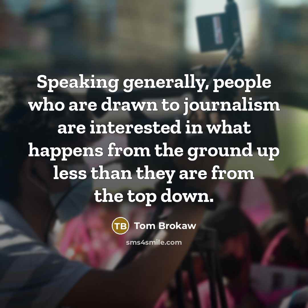 “Speaking generally, people who are drawn to journalism are interested…” quote by Tom Brokaw