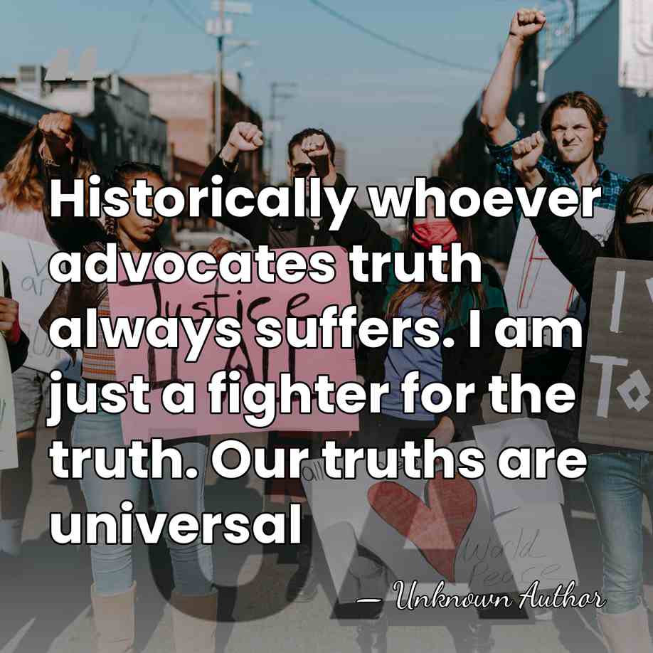 Historically whoever advocates truth always suffers. I am just a fighter for&hellip; - Unknown Author