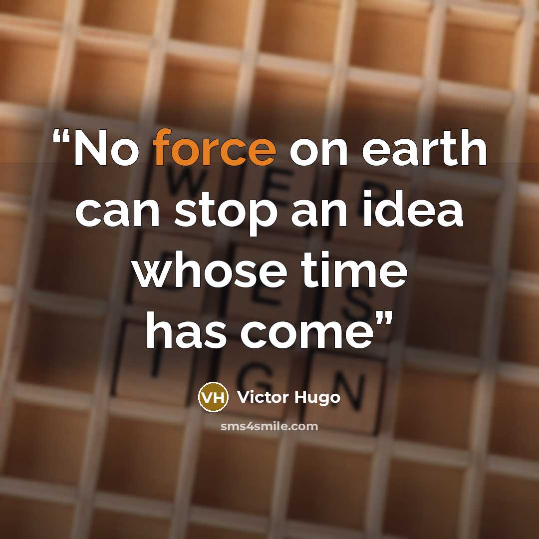 “No force on earth can stop an idea whose time has come” quote by Victor Hugo