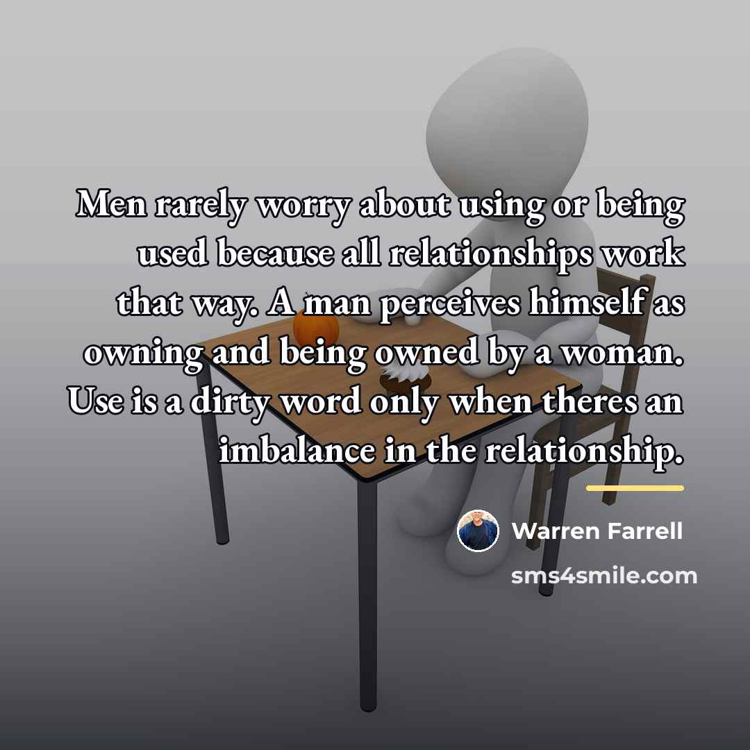 “Men rarely worry about using or being used because all…” quote by Warren Farrell