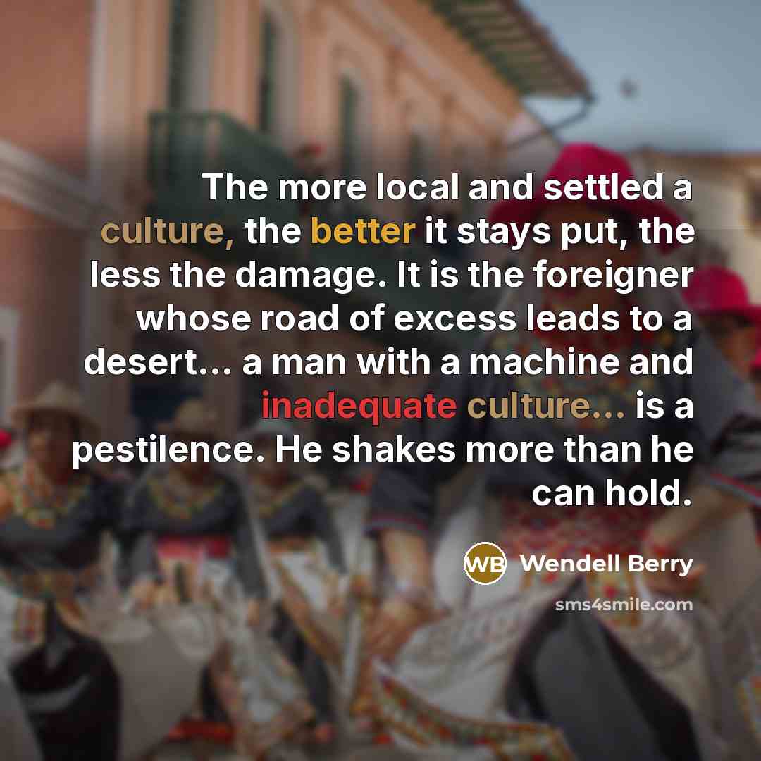 “The more local and settled a culture, the better it…” quote by Wendell Berry