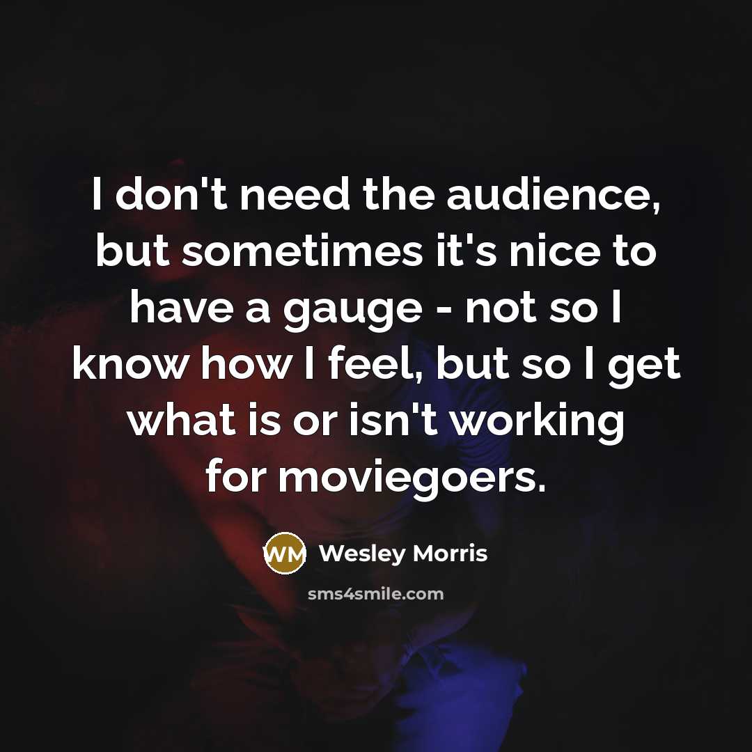 “I don't need the audience, but sometimes it's nice to…” quote by Wesley Morris