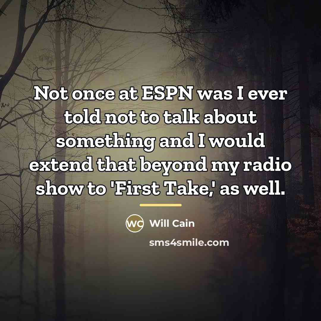 “Not once at ESPN was I ever told not to…” quote by Will Cain
