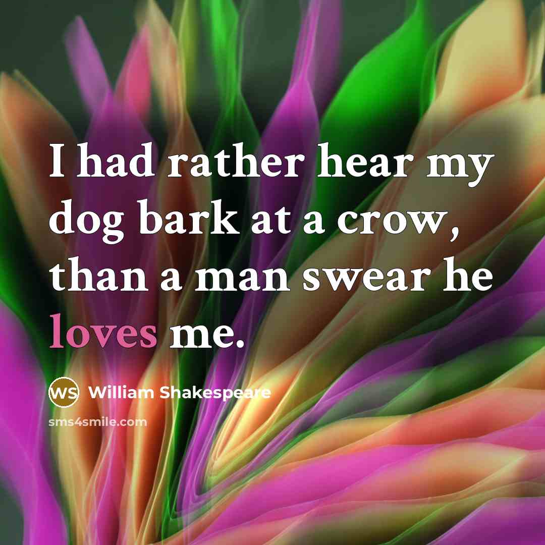 “I had rather hear my dog bark at a crow, than a man swear he loves me.” quote by William Shakespeare