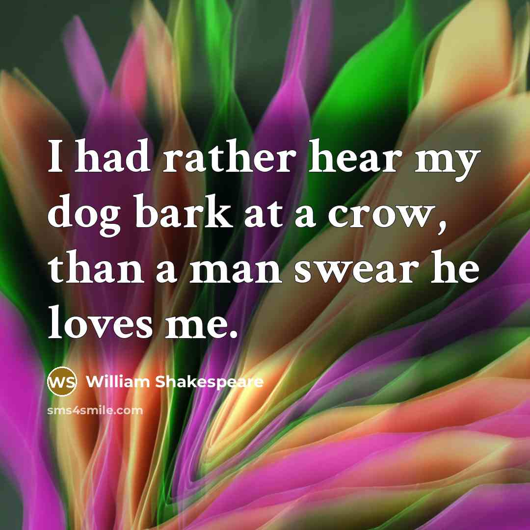 “I had rather hear my dog bark at a crow,…” quote by William Shakespeare