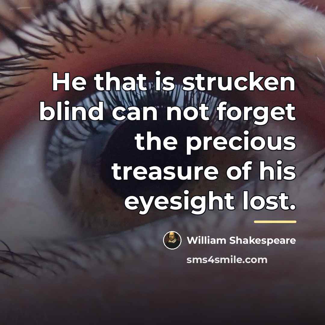 “He that is strucken blind can not forget the precious…” quote by William Shakespeare